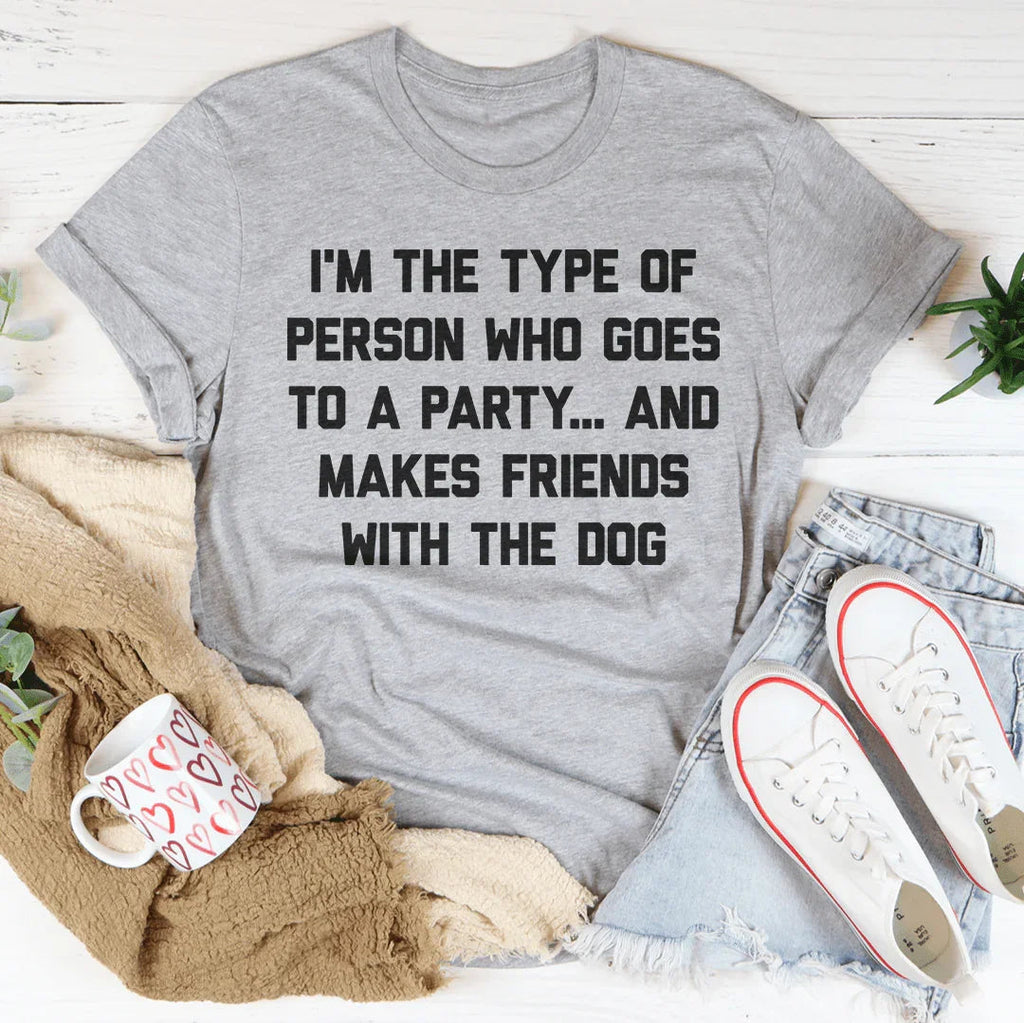 I'm The Type Of Person Who Makes Friends With The Dog Tee