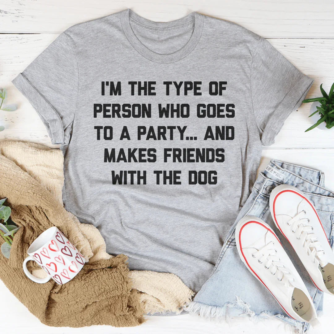 I'm The Type Of Person Who Makes Friends With The Dog Tee